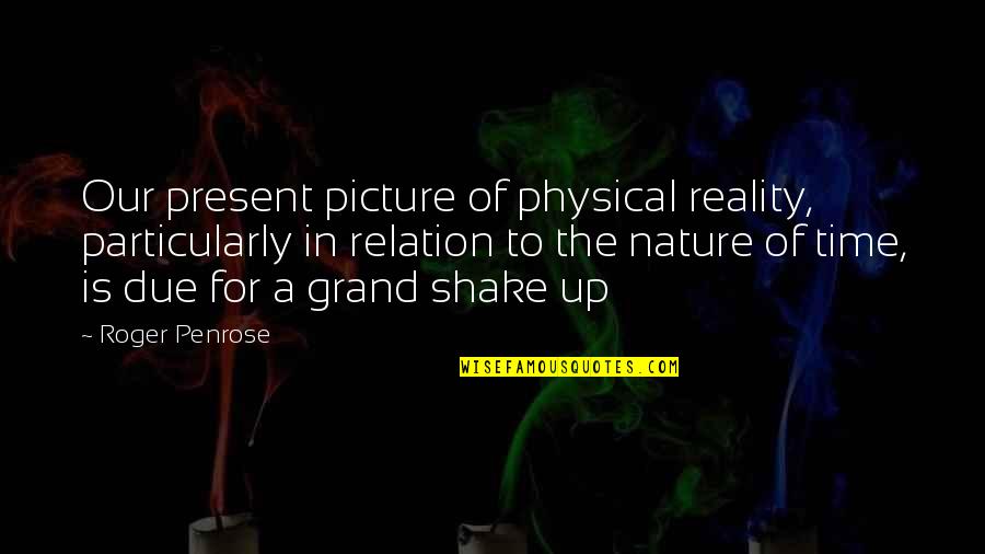 Reality Picture Quotes By Roger Penrose: Our present picture of physical reality, particularly in Reality Picture Quotes By Roger Penrose: Our present picture of physical reality, particularly in