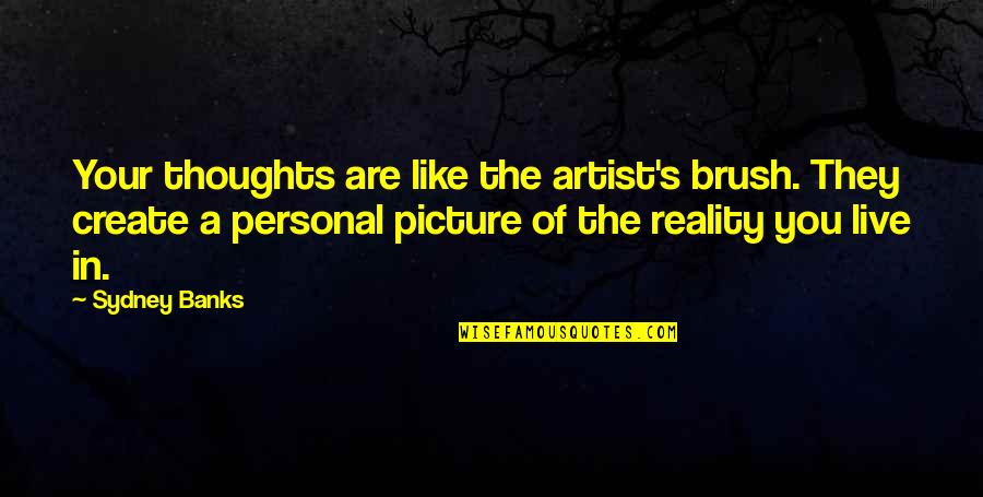 Reality Picture Quotes By Sydney Banks: Your thoughts are like the artist's brush. They Reality Picture Quotes By Sydney Banks: Your thoughts are like the artist's brush. They