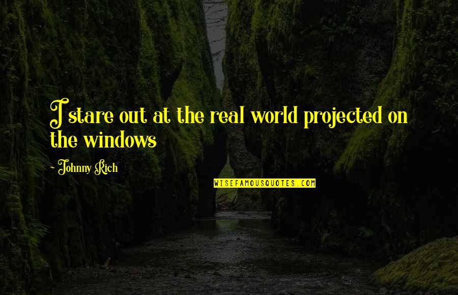 Reality Plato Quotes By Johnny Rich: I stare out at the real world projected Reality Plato Quotes By Johnny Rich: I stare out at the real world projected