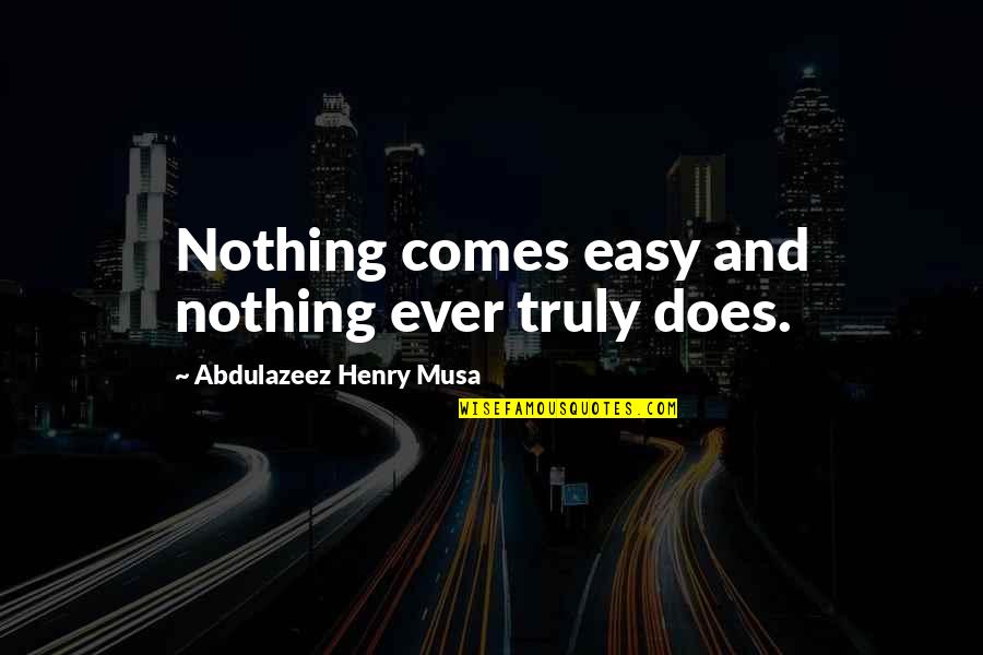 Reality Quotes And Quotes By Abdulazeez Henry Musa: Nothing comes easy and nothing ever truly does.