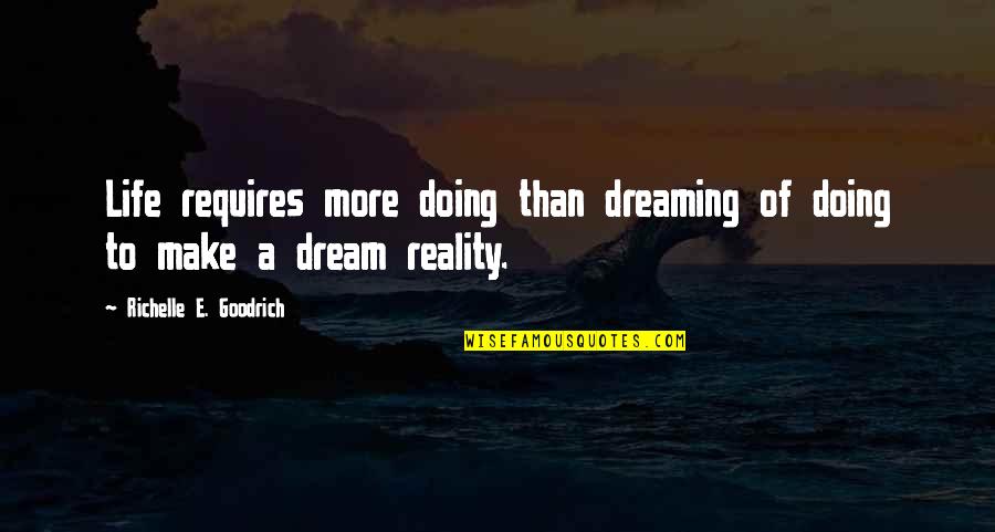 Reality Quotes And Quotes By Richelle E. Goodrich: Life requires more doing than dreaming of doing