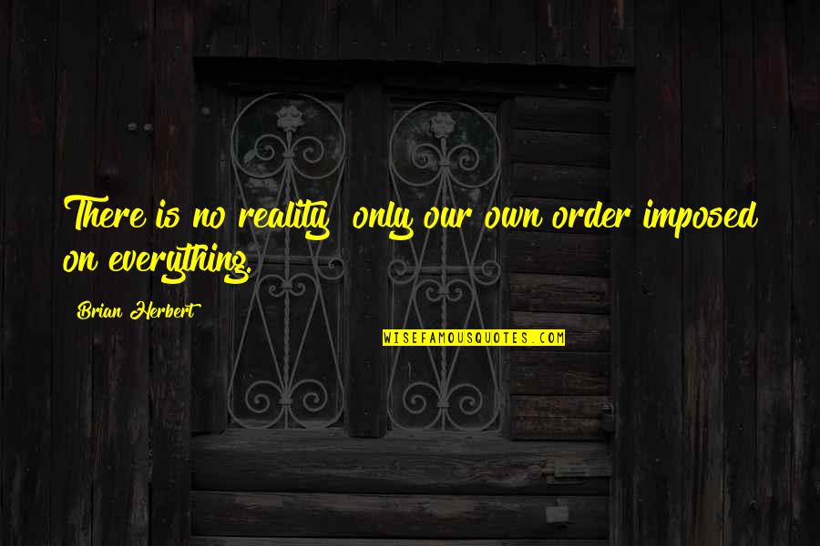Reality Quotes By Brian Herbert: There is no reality only our own order Reality Quotes By Brian Herbert: There is no reality only our own order
