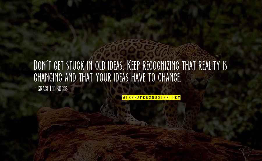 Reality Quotes By Grace Lee Boggs: Don't get stuck in old ideas. Keep recognizing Reality Quotes By Grace Lee Boggs: Don't get stuck in old ideas. Keep recognizing