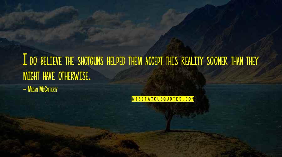 Reality Quotes By Megan McCafferty: I do believe the shotguns helped them accept Reality Quotes By Megan McCafferty: I do believe the shotguns helped them accept