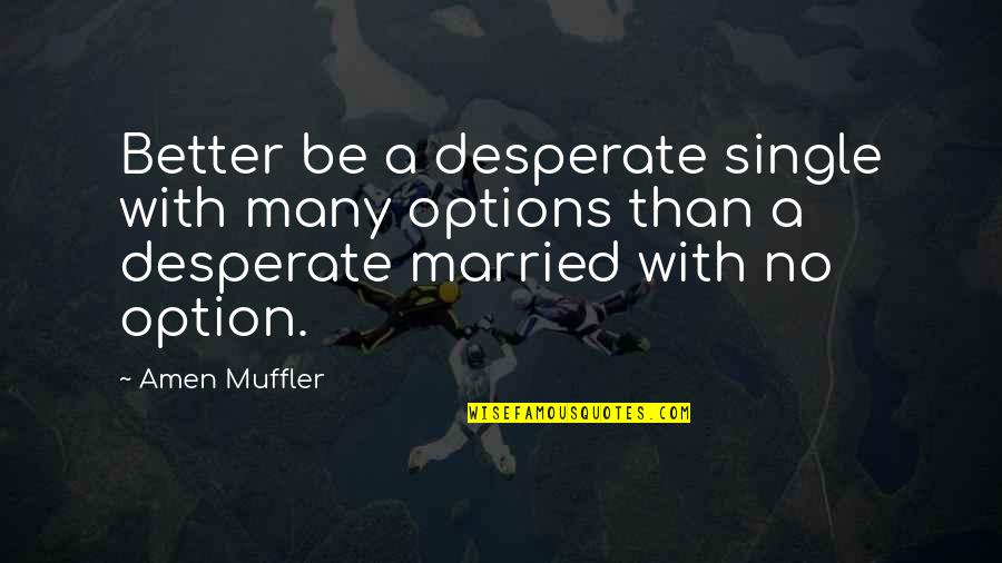 Reality Quotes Quotes Quotes By Amen Muffler: Better be a desperate single with many options