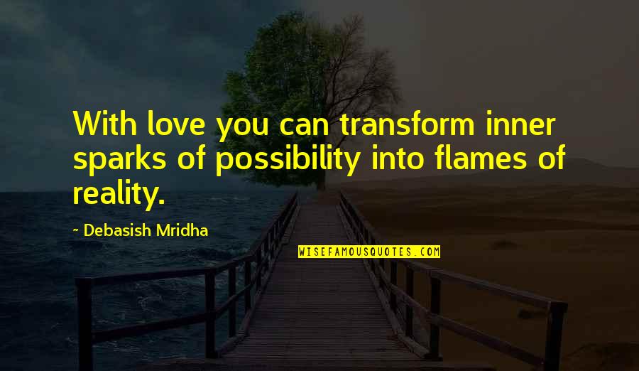 Reality Quotes Quotes Quotes By Debasish Mridha: With love you can transform inner sparks of