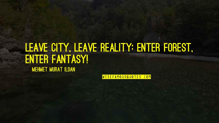 Reality Quotes Quotes Quotes By Mehmet Murat Ildan: Leave city, leave reality; enter forest, enter fantasy!