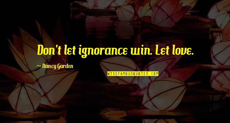 Reality Sayings Quotes By Nancy Garden: Don't let ignorance win. Let love.
