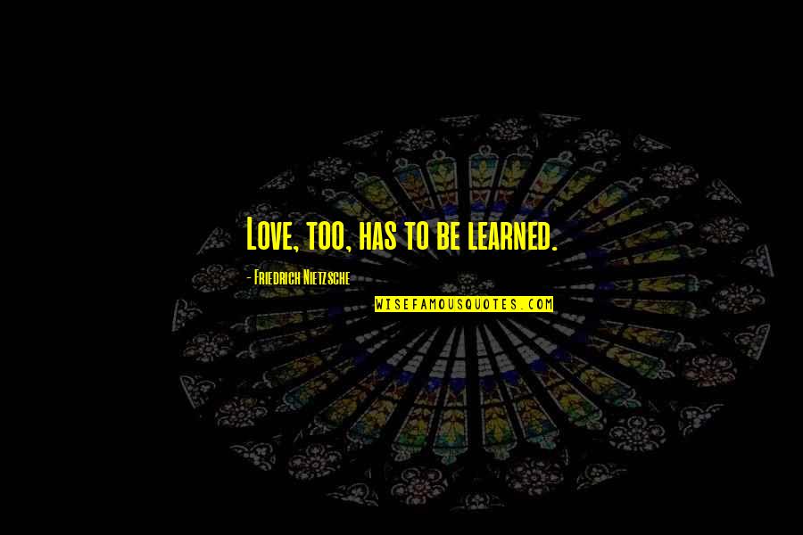 Reality Scares Me Quotes By Friedrich Nietzsche: Love, too, has to be learned.