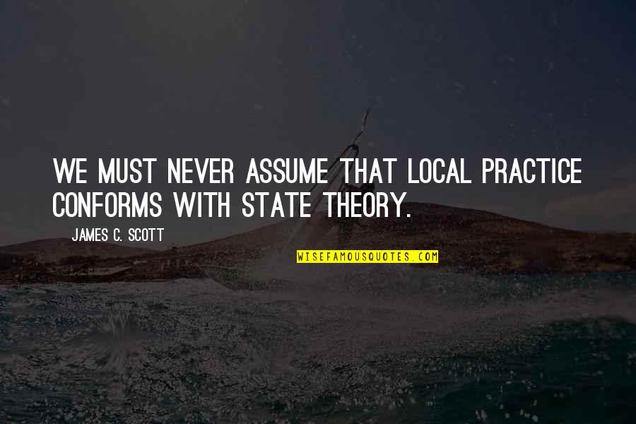 Reality Scares Me Quotes By James C. Scott: We must never assume that local practice conforms