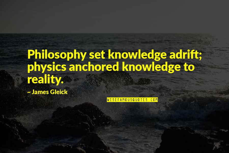 Reality Set In Quotes By James Gleick: Philosophy set knowledge adrift; physics anchored knowledge to