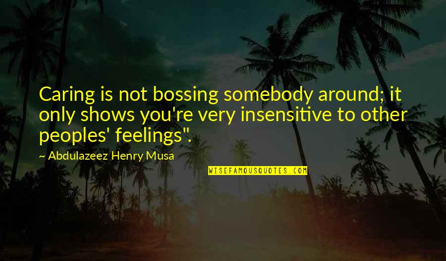 Reality Shows Quotes By Abdulazeez Henry Musa: Caring is not bossing somebody around; it only Reality Shows Quotes By Abdulazeez Henry Musa: Caring is not bossing somebody around; it only