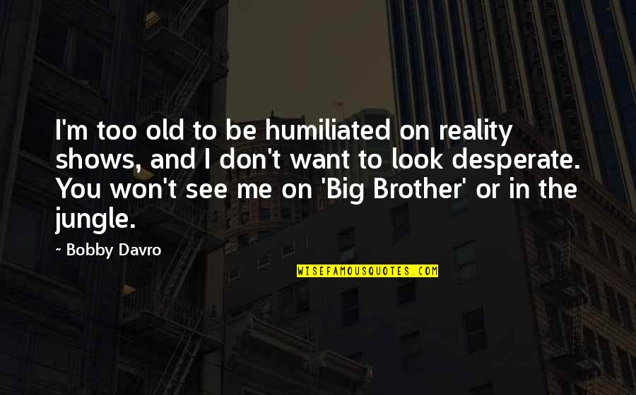 Reality Shows Quotes By Bobby Davro: I'm too old to be humiliated on reality Reality Shows Quotes By Bobby Davro: I'm too old to be humiliated on reality