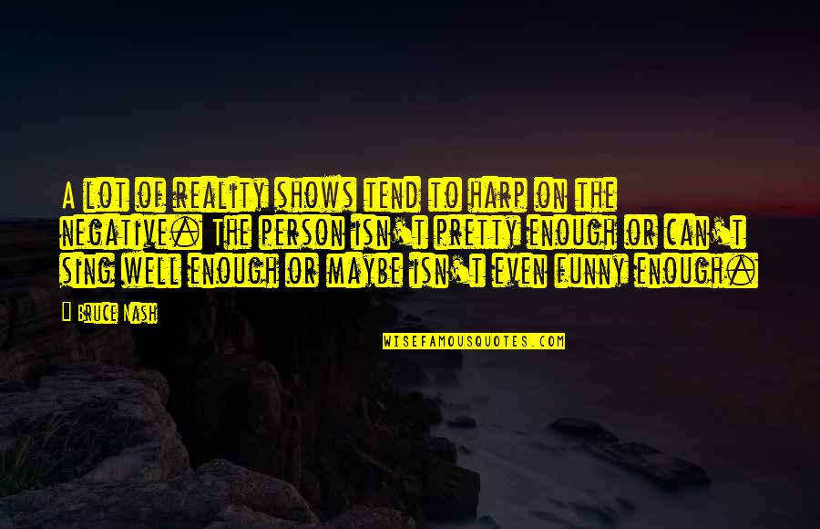 Reality Shows Quotes By Bruce Nash: A lot of reality shows tend to harp Reality Shows Quotes By Bruce Nash: A lot of reality shows tend to harp