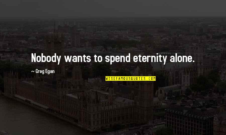 Reality Tv Negative Quotes By Greg Egan: Nobody wants to spend eternity alone.