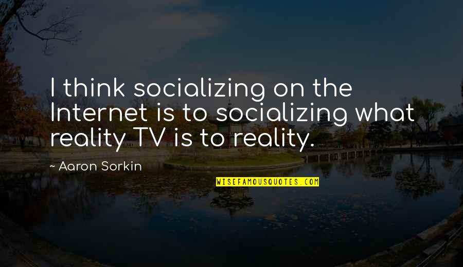 Reality Tv Quotes By Aaron Sorkin: I think socializing on the Internet is to