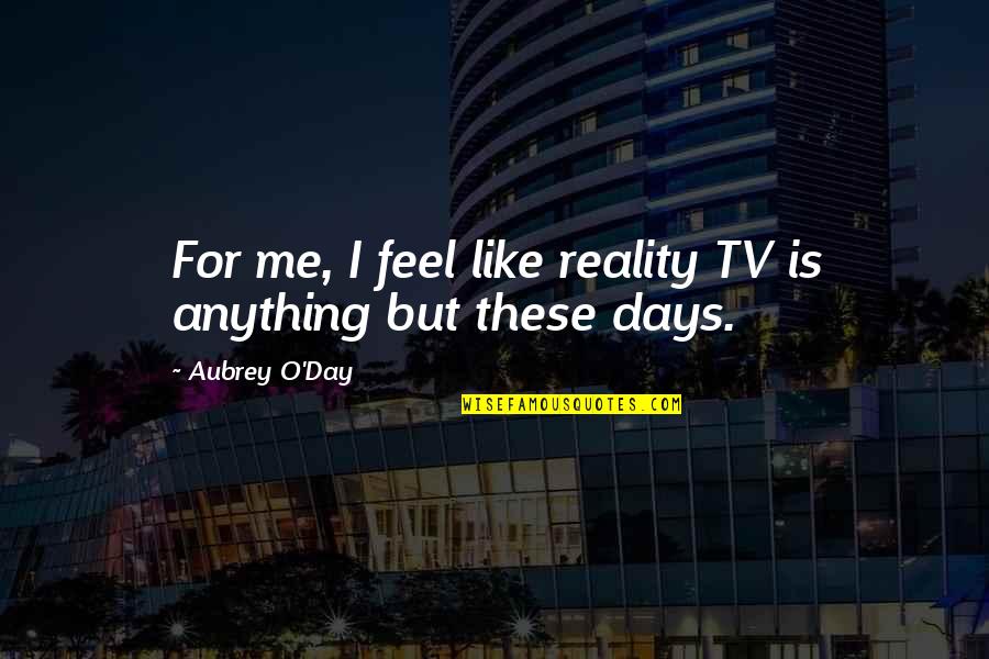 Reality Tv Quotes By Aubrey O'Day: For me, I feel like reality TV is