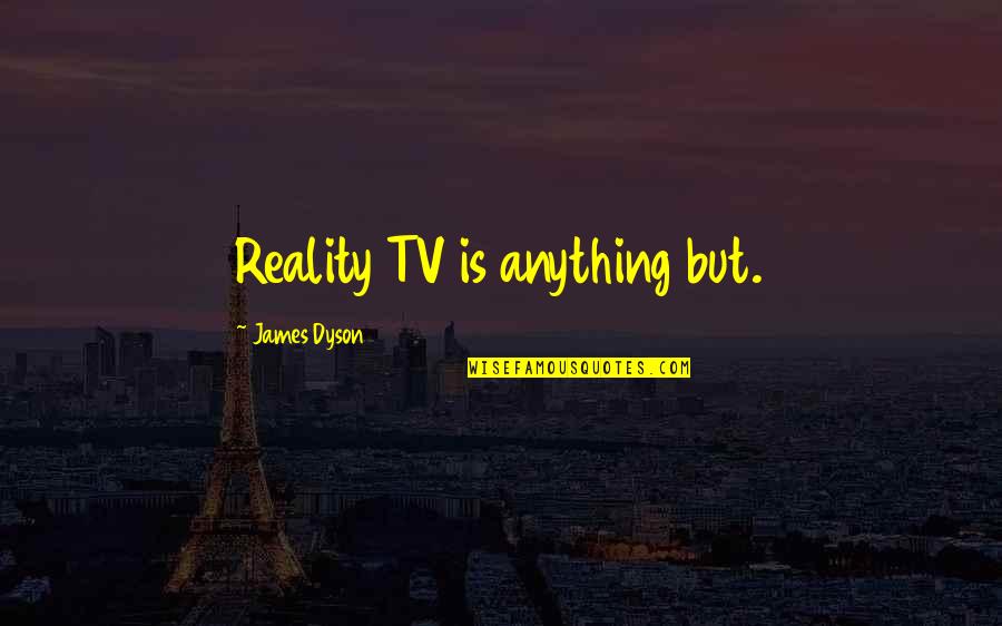 Reality Tv Quotes By James Dyson: Reality TV is anything but.