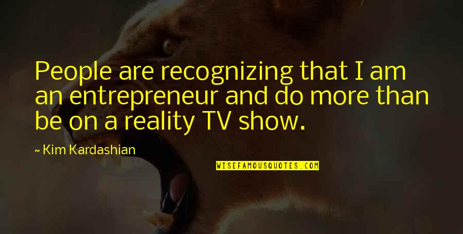 Reality Tv Quotes By Kim Kardashian: People are recognizing that I am an entrepreneur