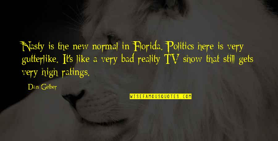 Reality Tv Shows Quotes By Dan Gelber: Nasty is the new normal in Florida. Politics