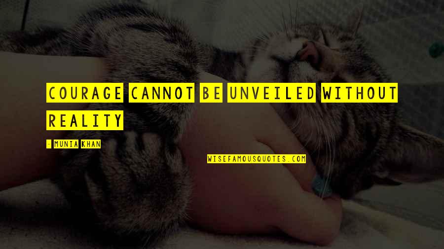 Reality Unveiled Quotes By Munia Khan: Courage cannot be unveiled without reality