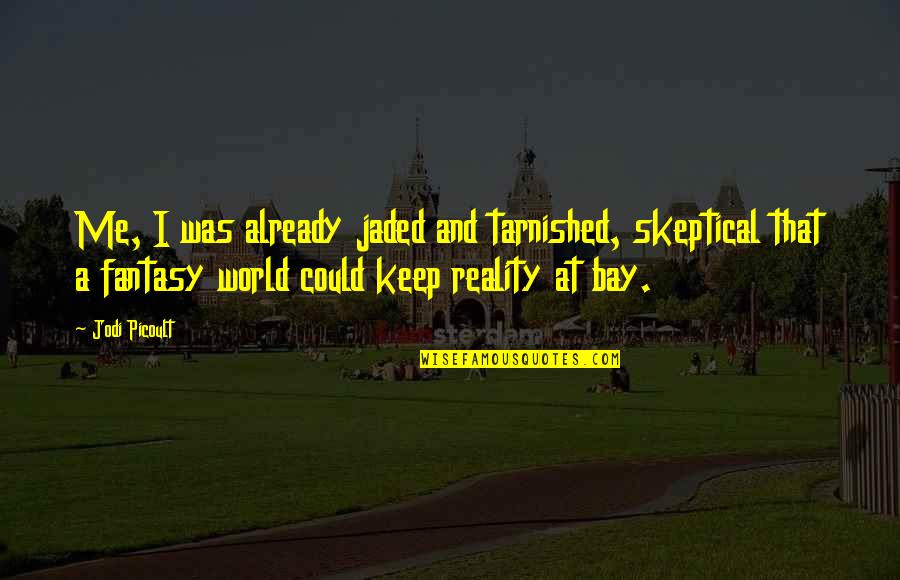 Reality Vs Fantasy Quotes By Jodi Picoult: Me, I was already jaded and tarnished, skeptical