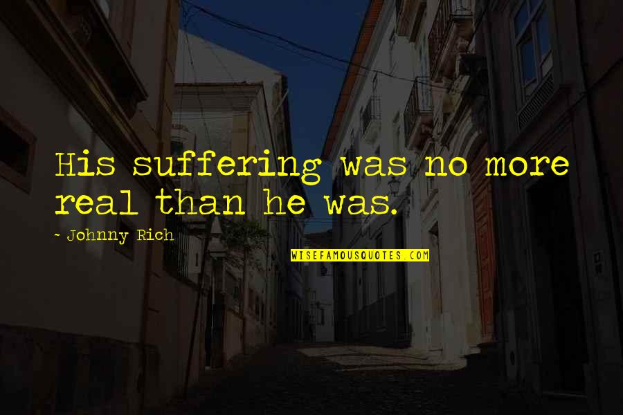 Reality Vs Fiction Quotes By Johnny Rich: His suffering was no more real than he