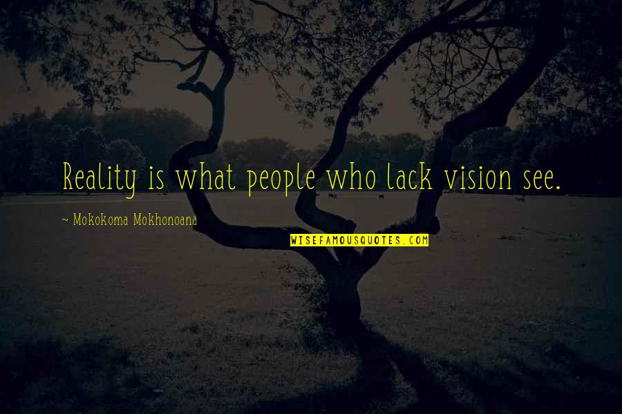 Reality Vs Idealism Quotes By Mokokoma Mokhonoana: Reality is what people who lack vision see.