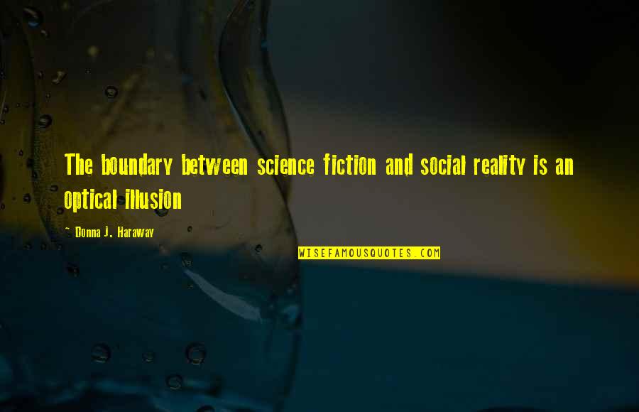 Reality Vs Illusion Quotes By Donna J. Haraway: The boundary between science fiction and social reality