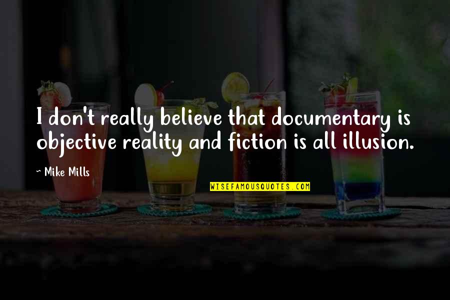 Reality Vs Illusion Quotes By Mike Mills: I don't really believe that documentary is objective