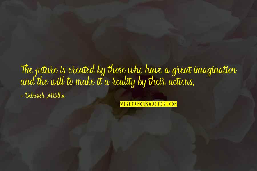 Reality Vs Imagination Quotes By Debasish Mridha: The future is created by those who have Reality Vs Imagination Quotes By Debasish Mridha: The future is created by those who have