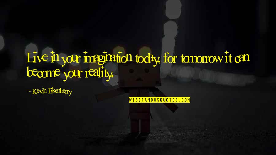 Reality Vs Imagination Quotes By Kevin Eikenberry: Live in your imagination today, for tomorrow it