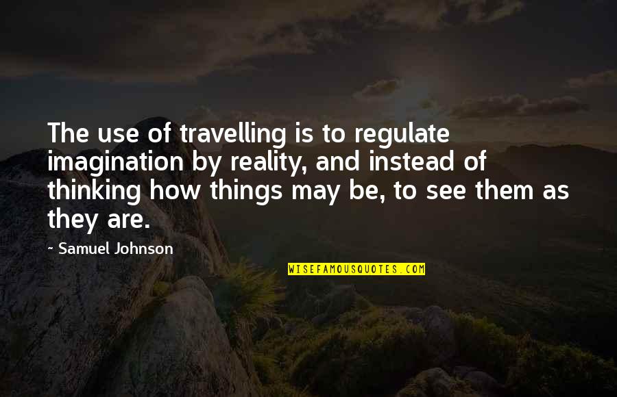 Reality Vs Imagination Quotes By Samuel Johnson: The use of travelling is to regulate imagination Reality Vs Imagination Quotes By Samuel Johnson: The use of travelling is to regulate imagination