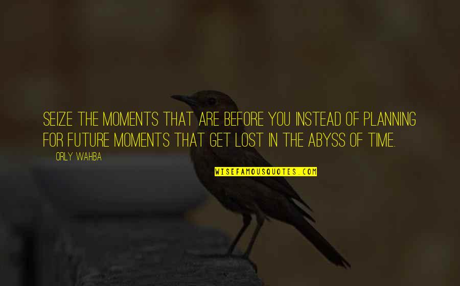 Realitybecome Quotes By Orly Wahba: Seize the moments that are before you instead