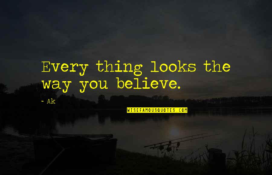 Realizable Pronunciation Quotes By Ak: Every thing looks the way you believe.