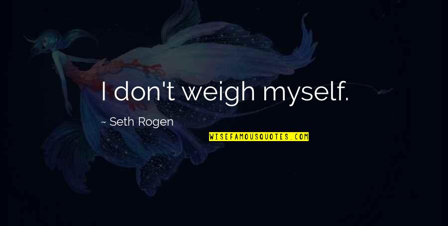 Realizame Quotes By Seth Rogen: I don't weigh myself.