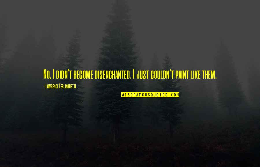 Realizando Um Quotes By Lawrence Ferlinghetti: No, I didn't become disenchanted. I just couldn't Realizando Um Quotes By Lawrence Ferlinghetti: No, I didn't become disenchanted. I just couldn't