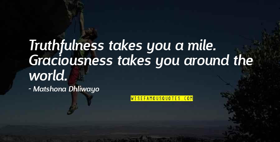 Realizarea Sinelui Quotes By Matshona Dhliwayo: Truthfulness takes you a mile. Graciousness takes you