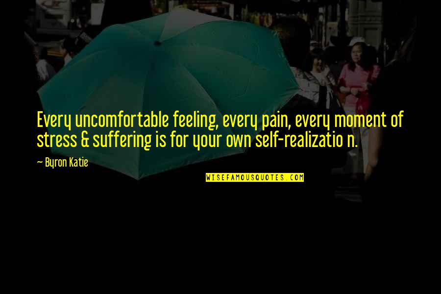 Realizatio Quotes By Byron Katie: Every uncomfortable feeling, every pain, every moment of