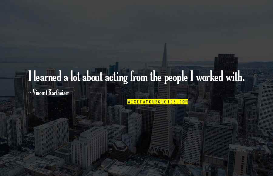Realization About Friends Quotes By Vincent Kartheiser: I learned a lot about acting from the Realization About Friends Quotes By Vincent Kartheiser: I learned a lot about acting from the