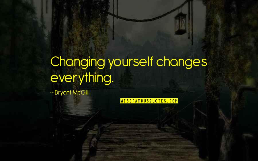 Realization And Change Quotes By Bryant McGill: Changing yourself changes everything.