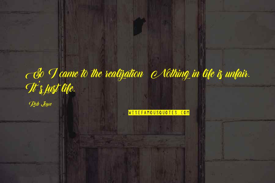 Realization In Life Quotes By Rob Lowe: So I came to the realization: Nothing in