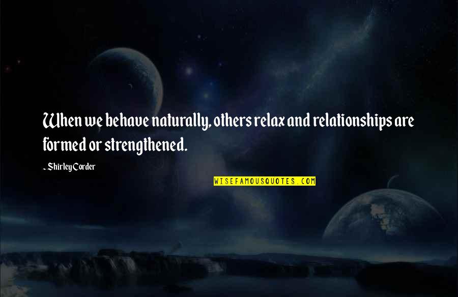 Realization In Relationship Quotes By Shirley Corder: When we behave naturally, others relax and relationships