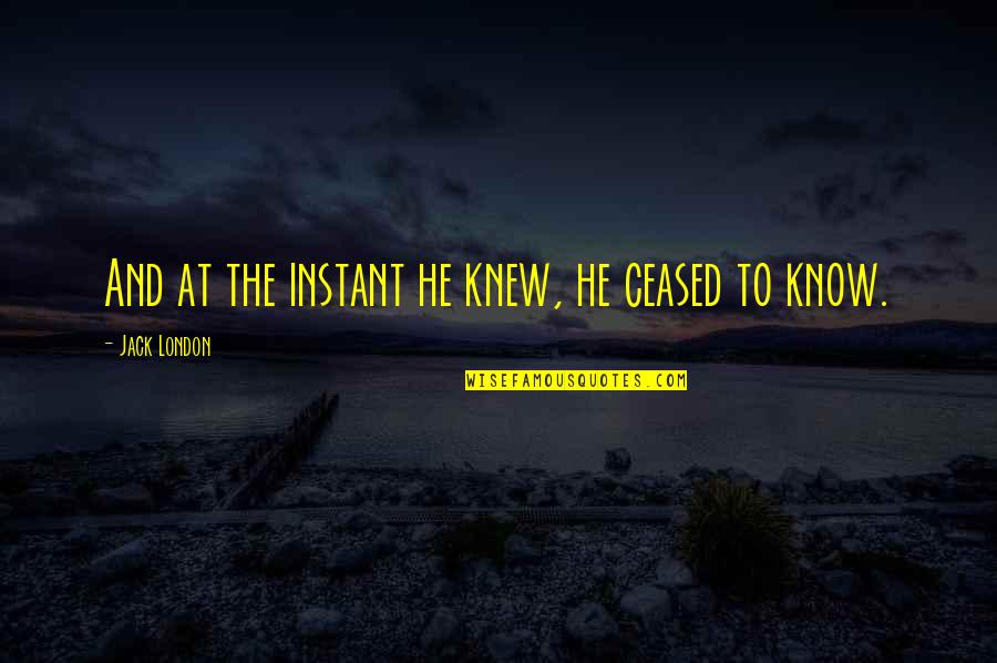 Realization Of Death Quotes By Jack London: And at the instant he knew, he ceased Realization Of Death Quotes By Jack London: And at the instant he knew, he ceased