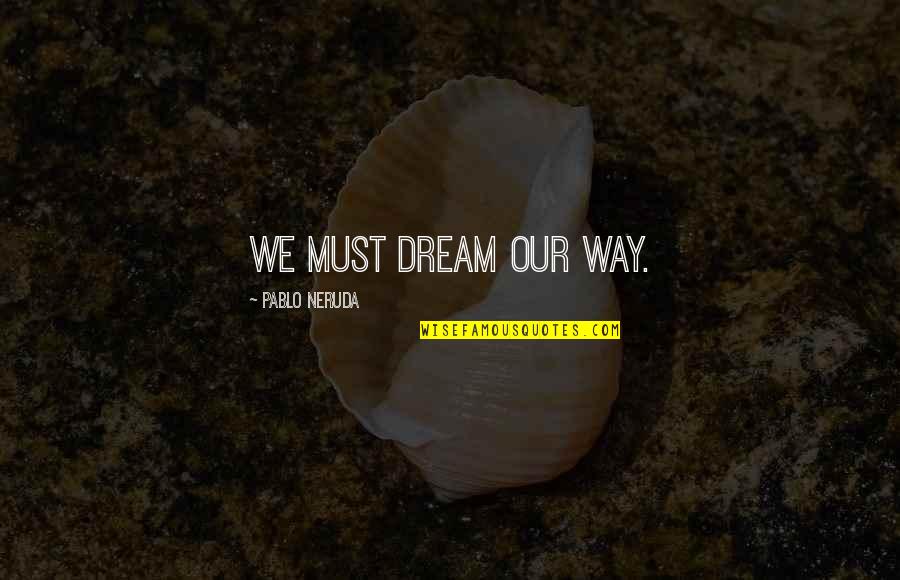 Realization Of Mistake Quotes By Pablo Neruda: We must dream our way. Realization Of Mistake Quotes By Pablo Neruda: We must dream our way.