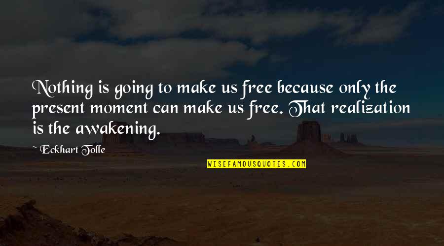 Realization Quotes By Eckhart Tolle: Nothing is going to make us free because