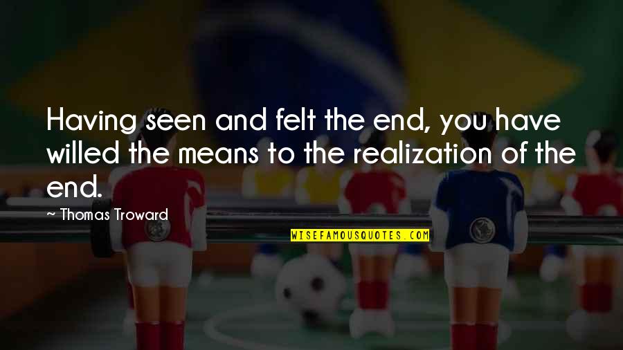 Realization Quotes By Thomas Troward: Having seen and felt the end, you have