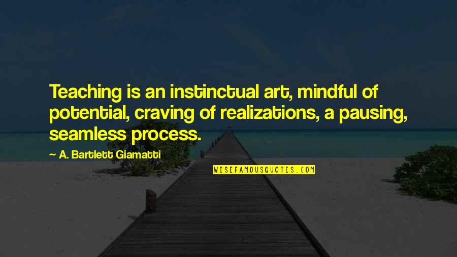 Realizations Quotes By A. Bartlett Giamatti: Teaching is an instinctual art, mindful of potential,