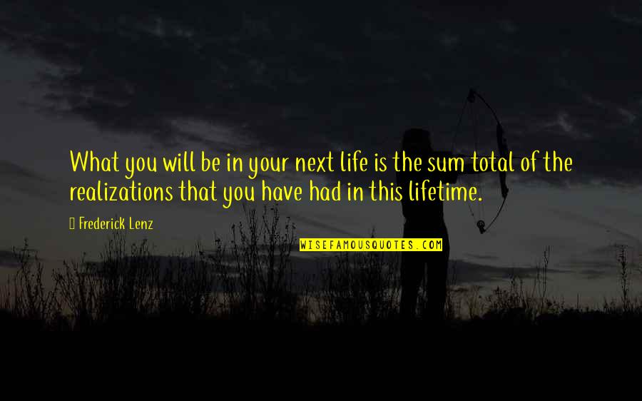 Realizations Quotes By Frederick Lenz: What you will be in your next life