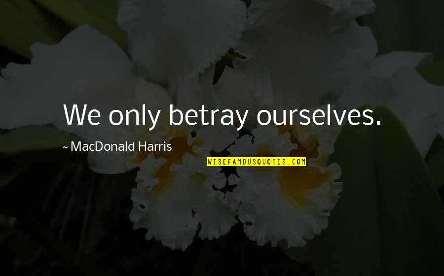 Realizations Quotes By MacDonald Harris: We only betray ourselves. Realizations Quotes By MacDonald Harris: We only betray ourselves.
